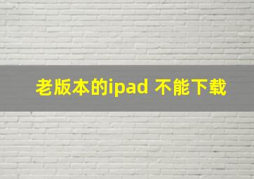 老版本的ipad 不能下载